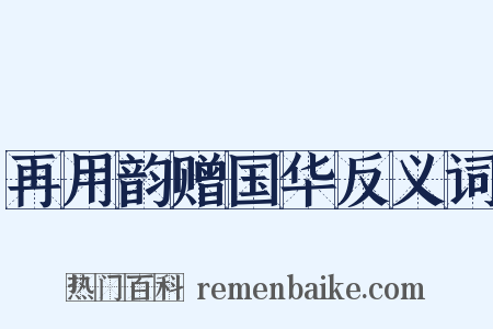 再用韵赠国华反义词是什么意思的图片